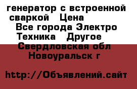 генератор с встроенной сваркой › Цена ­ 25 000 - Все города Электро-Техника » Другое   . Свердловская обл.,Новоуральск г.